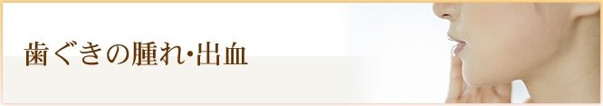 歯ぐきの腫れ・出血